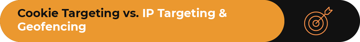 Understand the differences between cookie targeting, IP targeting, and geofencing.