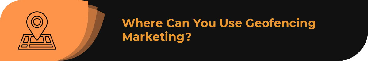 Where can you use geofencing marketing?