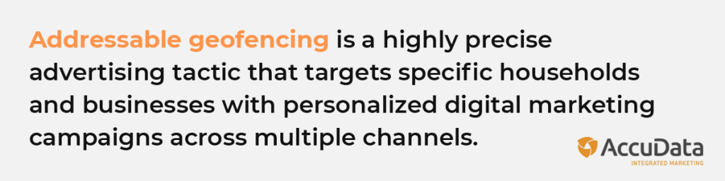 Addressable geofencing is a highly precise advertising tactic that targets specific households and businesses with personalized digital marketing campaigns across multiple channels.