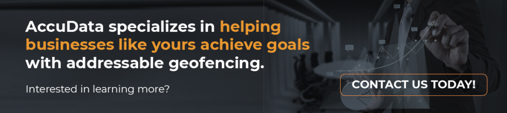 AccuData specializes in helping businesses like yours achieve goals with addressable geofencing. Interested in learning more?