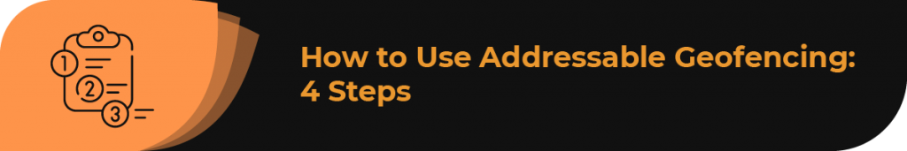 In this section, we’ll look at the process for using addressable geofencing.